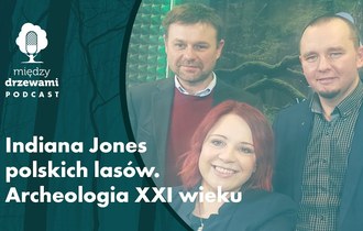 Okładka 60 odcinka podcastu Między Drzewami pt. Indiana Jones polskich lasów. Archeologia XXI w. Na zdjęciu dwóch mężczyzn i kobieta